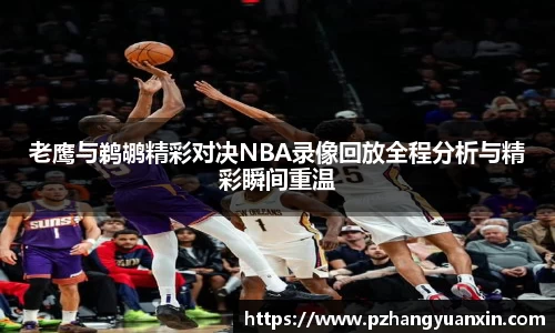 老鹰与鹈鹕精彩对决NBA录像回放全程分析与精彩瞬间重温