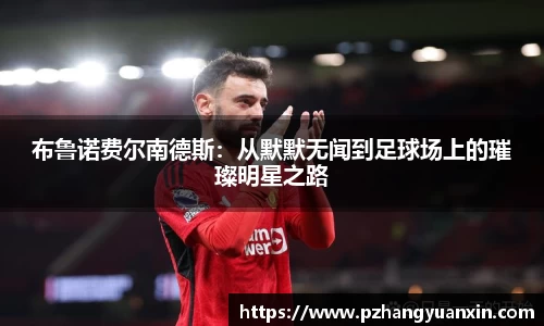 布鲁诺费尔南德斯：从默默无闻到足球场上的璀璨明星之路