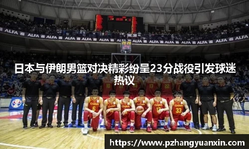 日本与伊朗男篮对决精彩纷呈23分战役引发球迷热议