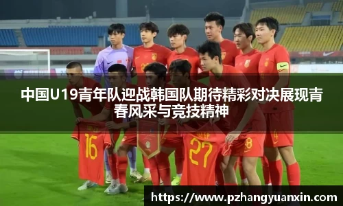 中国U19青年队迎战韩国队期待精彩对决展现青春风采与竞技精神