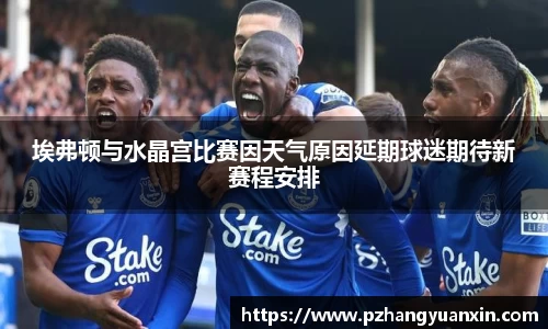 埃弗顿与水晶宫比赛因天气原因延期球迷期待新赛程安排